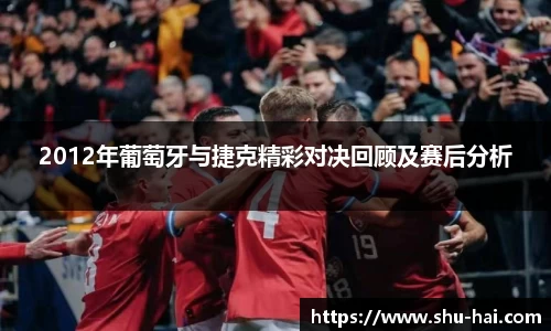 2012年葡萄牙与捷克精彩对决回顾及赛后分析