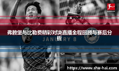 弗赖堡与比勒费精彩对决直播全程回顾与赛后分析