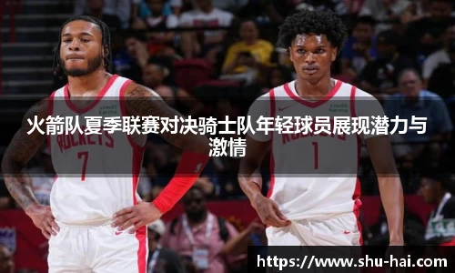火箭队夏季联赛对决骑士队年轻球员展现潜力与激情