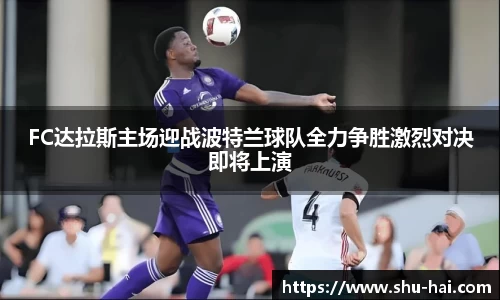 FC达拉斯主场迎战波特兰球队全力争胜激烈对决即将上演