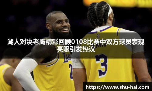 湖人对决老鹰精彩回顾0108比赛中双方球员表现亮眼引发热议