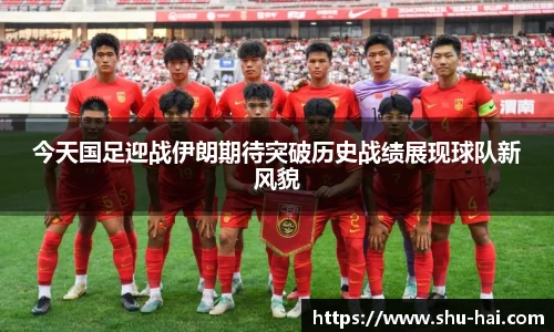今天国足迎战伊朗期待突破历史战绩展现球队新风貌