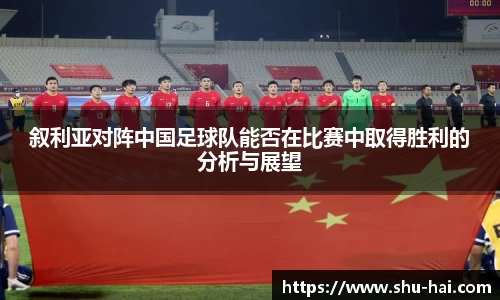 叙利亚对阵中国足球队能否在比赛中取得胜利的分析与展望