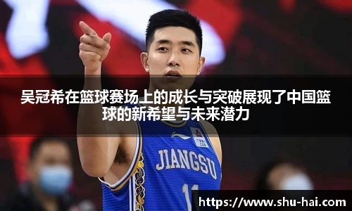 吴冠希在篮球赛场上的成长与突破展现了中国篮球的新希望与未来潜力
