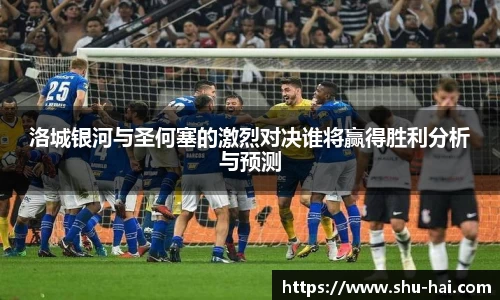 洛城银河与圣何塞的激烈对决谁将赢得胜利分析与预测
