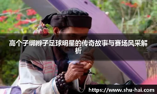 高个子绑辫子足球明星的传奇故事与赛场风采解析