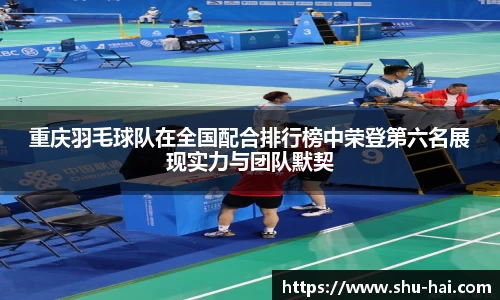 重庆羽毛球队在全国配合排行榜中荣登第六名展现实力与团队默契