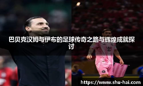 巴贝克汉姆与伊布的足球传奇之路与辉煌成就探讨