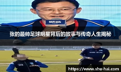 张的最帅足球明星背后的故事与传奇人生揭秘